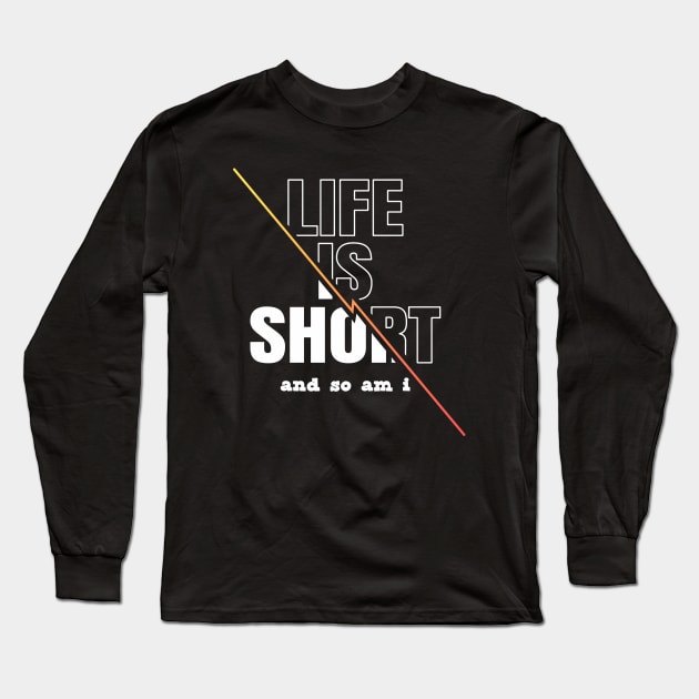 Life is Short And So Am I, A Funny Gift Idea For Family And Friends Long Sleeve T-Shirt by Delicious Design